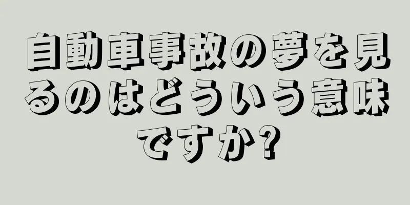 自動車事故の夢を見るのはどういう意味ですか?