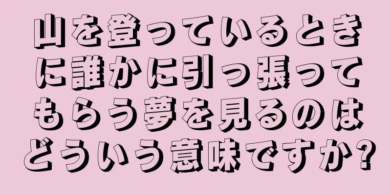 山を登っているときに誰かに引っ張ってもらう夢を見るのはどういう意味ですか?