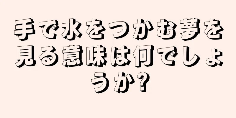 手で水をつかむ夢を見る意味は何でしょうか?