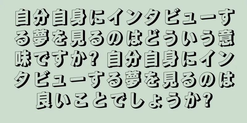 自分自身にインタビューする夢を見るのはどういう意味ですか? 自分自身にインタビューする夢を見るのは良いことでしょうか?
