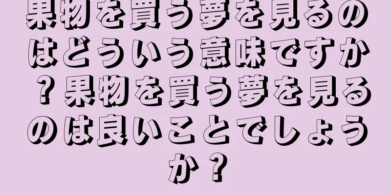 果物を買う夢を見るのはどういう意味ですか？果物を買う夢を見るのは良いことでしょうか？