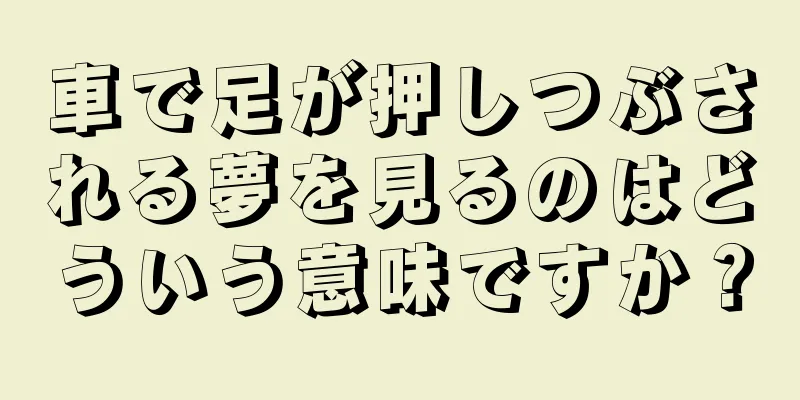 車で足が押しつぶされる夢を見るのはどういう意味ですか？