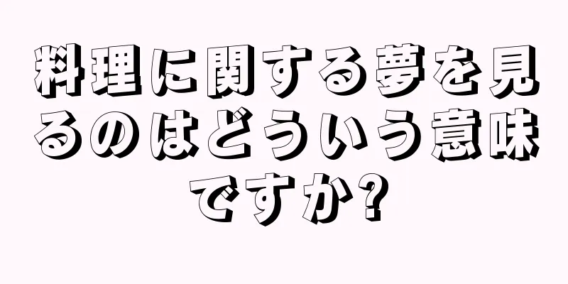料理に関する夢を見るのはどういう意味ですか?