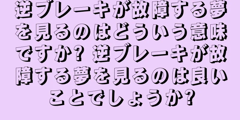 逆ブレーキが故障する夢を見るのはどういう意味ですか? 逆ブレーキが故障する夢を見るのは良いことでしょうか?