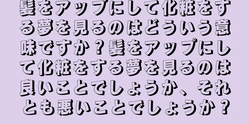 髪をアップにして化粧をする夢を見るのはどういう意味ですか？髪をアップにして化粧をする夢を見るのは良いことでしょうか、それとも悪いことでしょうか？