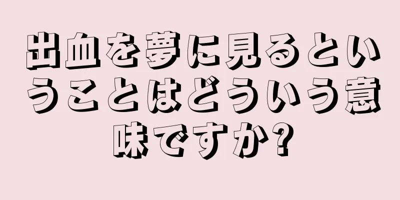 出血を夢に見るということはどういう意味ですか?