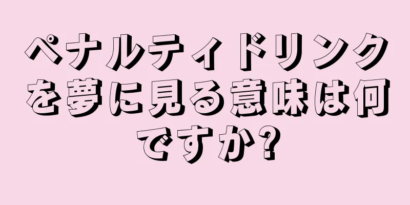 ペナルティドリンクを夢に見る意味は何ですか?