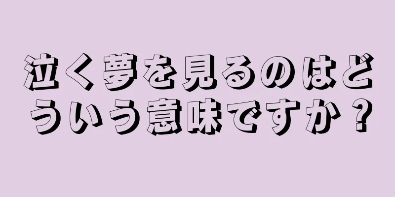 泣く夢を見るのはどういう意味ですか？