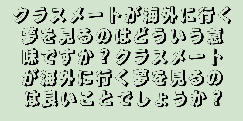 クラスメートが海外に行く夢を見るのはどういう意味ですか？クラスメートが海外に行く夢を見るのは良いことでしょうか？