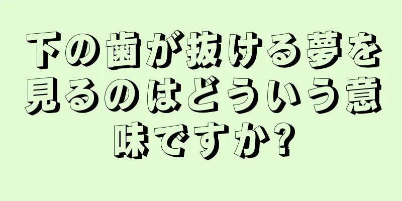 下の歯が抜ける夢を見るのはどういう意味ですか?