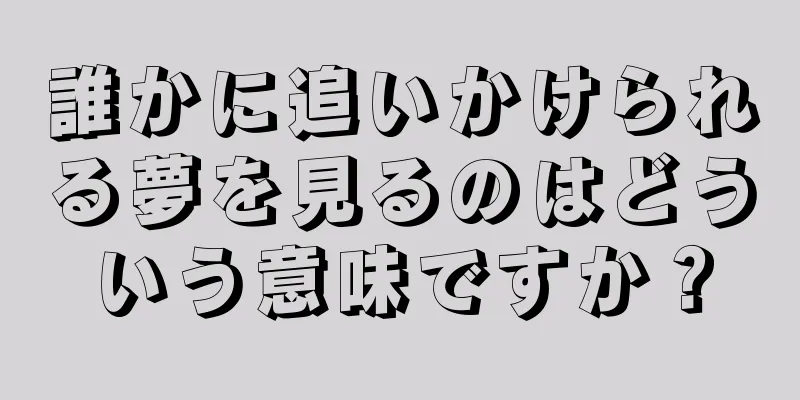 誰かに追いかけられる夢を見るのはどういう意味ですか？