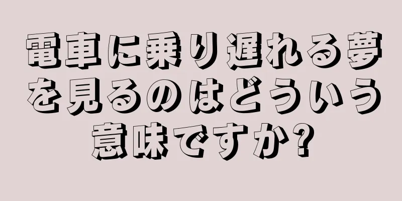 電車に乗り遅れる夢を見るのはどういう意味ですか?