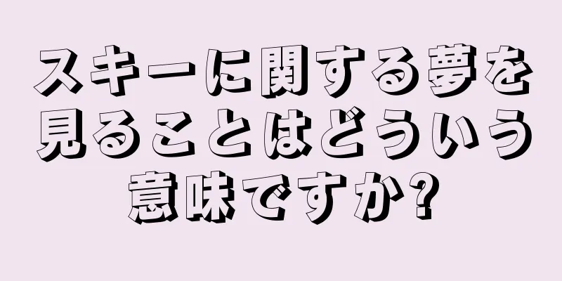 スキーに関する夢を見ることはどういう意味ですか?