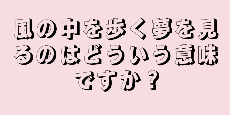 風の中を歩く夢を見るのはどういう意味ですか？