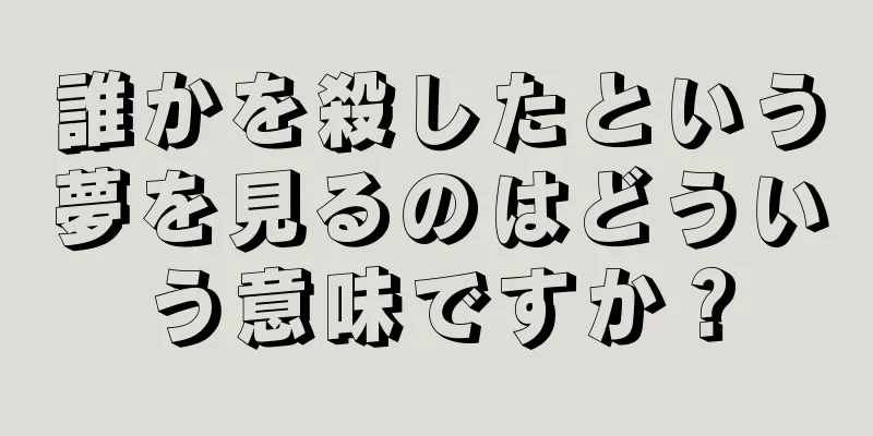 誰かを殺したという夢を見るのはどういう意味ですか？