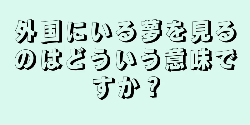 外国にいる夢を見るのはどういう意味ですか？