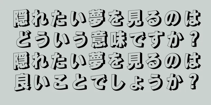 隠れたい夢を見るのはどういう意味ですか？隠れたい夢を見るのは良いことでしょうか？