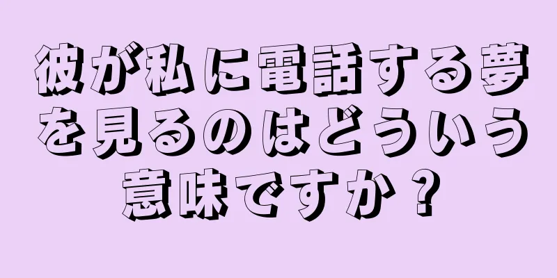 彼が私に電話する夢を見るのはどういう意味ですか？