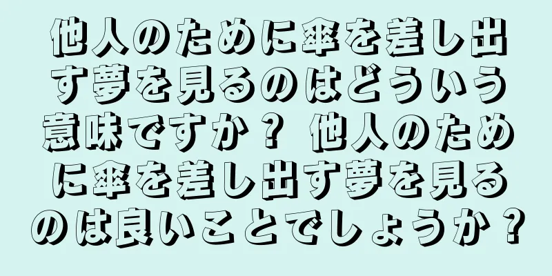 他人のために傘を差し出す夢を見るのはどういう意味ですか？ 他人のために傘を差し出す夢を見るのは良いことでしょうか？