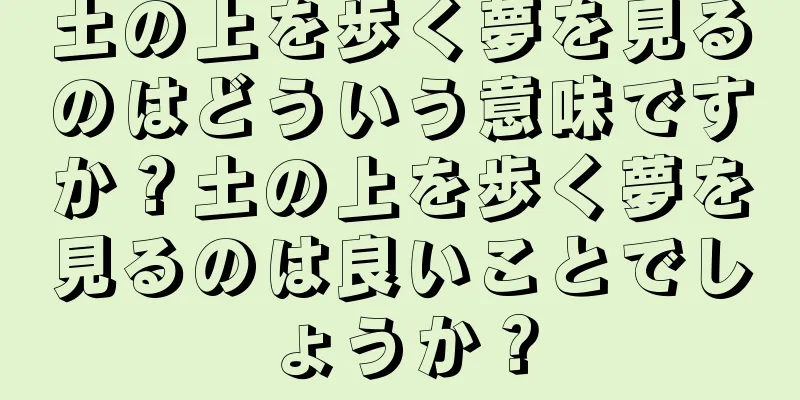 土の上を歩く夢を見るのはどういう意味ですか？土の上を歩く夢を見るのは良いことでしょうか？