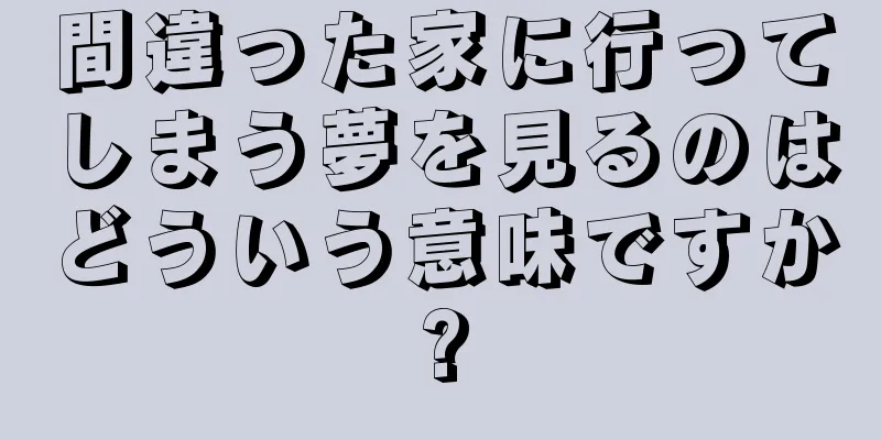間違った家に行ってしまう夢を見るのはどういう意味ですか?