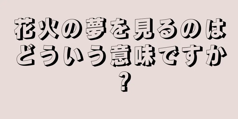 花火の夢を見るのはどういう意味ですか？