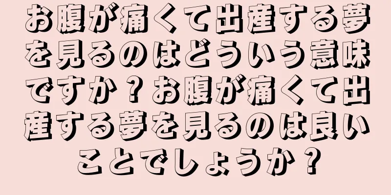お腹が痛くて出産する夢を見るのはどういう意味ですか？お腹が痛くて出産する夢を見るのは良いことでしょうか？