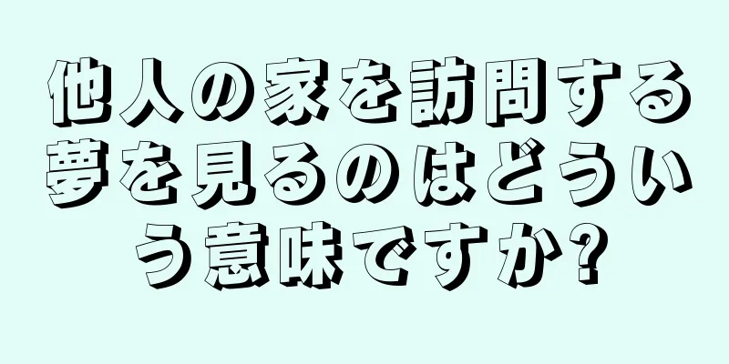 他人の家を訪問する夢を見るのはどういう意味ですか?