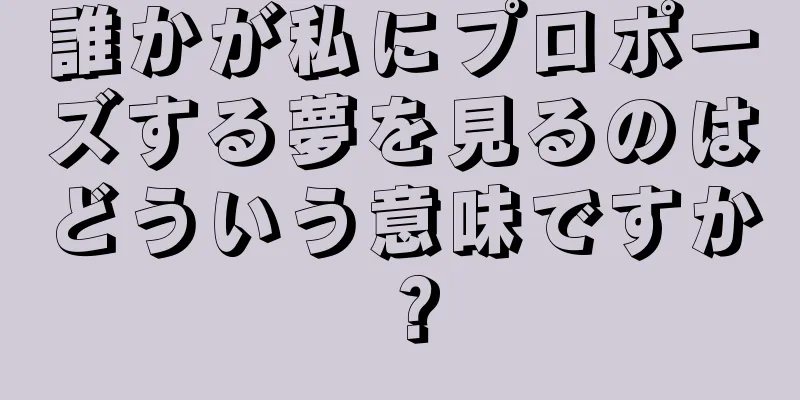 誰かが私にプロポーズする夢を見るのはどういう意味ですか？