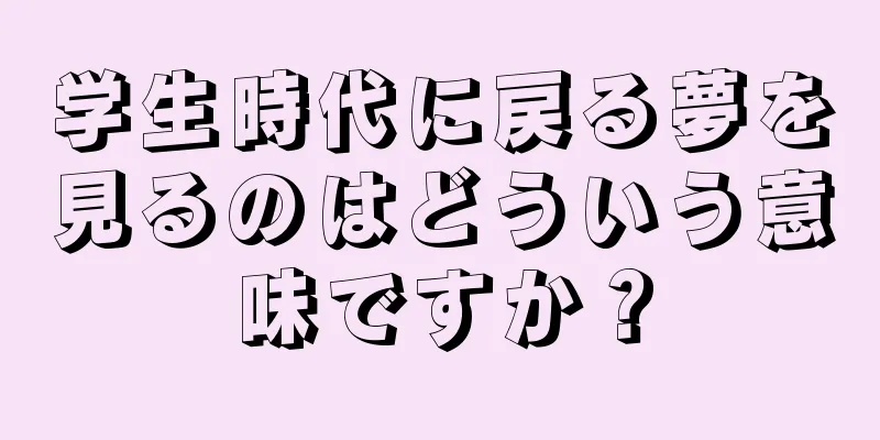 学生時代に戻る夢を見るのはどういう意味ですか？