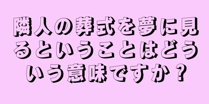 隣人の葬式を夢に見るということはどういう意味ですか？