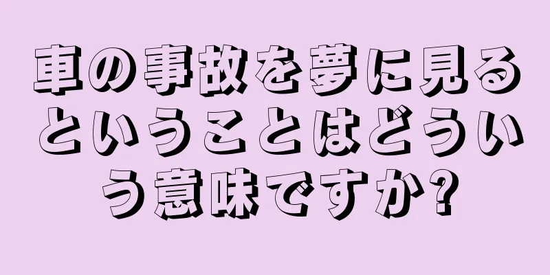 車の事故を夢に見るということはどういう意味ですか?
