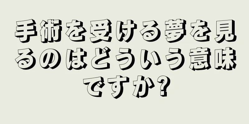 手術を受ける夢を見るのはどういう意味ですか?
