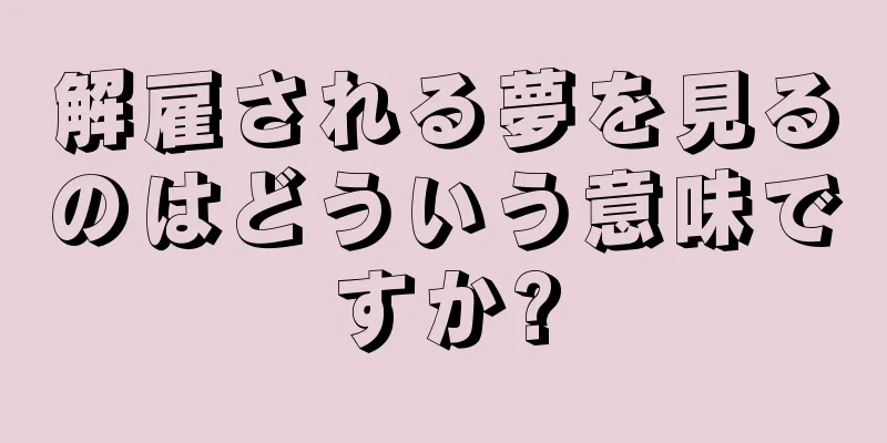 解雇される夢を見るのはどういう意味ですか?