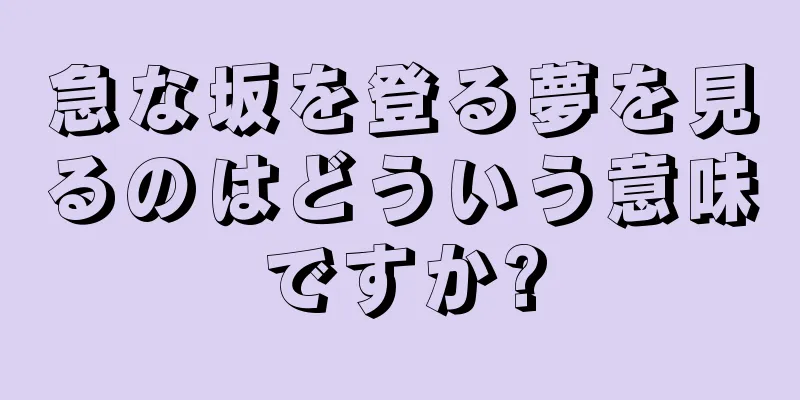 急な坂を登る夢を見るのはどういう意味ですか?