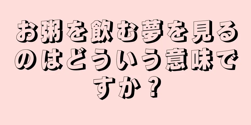 お粥を飲む夢を見るのはどういう意味ですか？
