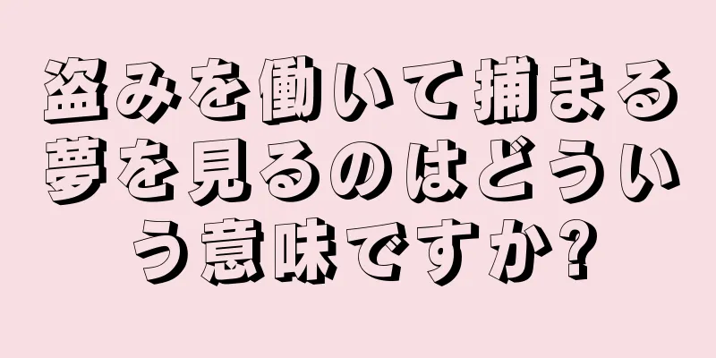 盗みを働いて捕まる夢を見るのはどういう意味ですか?