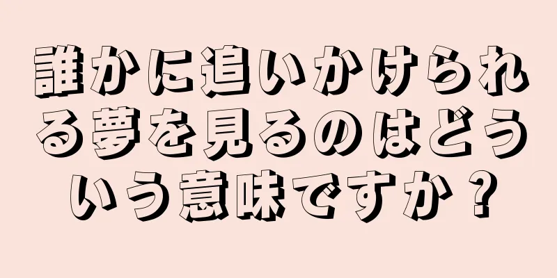 誰かに追いかけられる夢を見るのはどういう意味ですか？