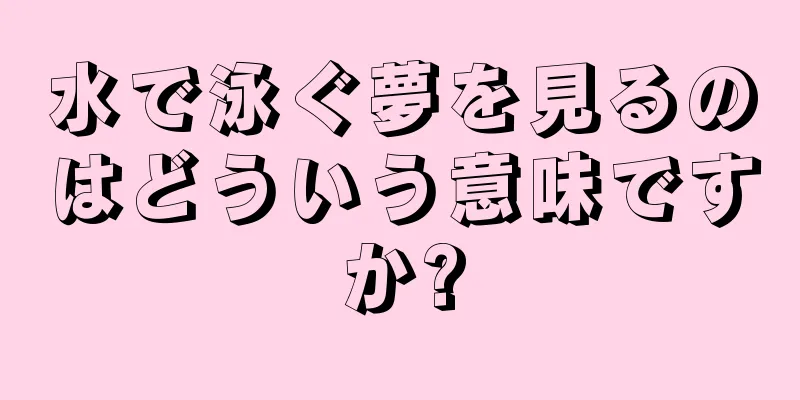 水で泳ぐ夢を見るのはどういう意味ですか?