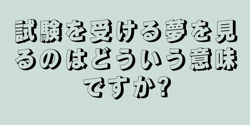 試験を受ける夢を見るのはどういう意味ですか?