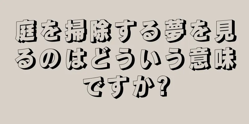 庭を掃除する夢を見るのはどういう意味ですか?