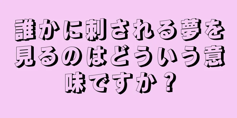 誰かに刺される夢を見るのはどういう意味ですか？
