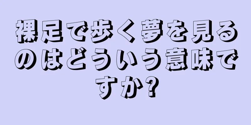 裸足で歩く夢を見るのはどういう意味ですか?