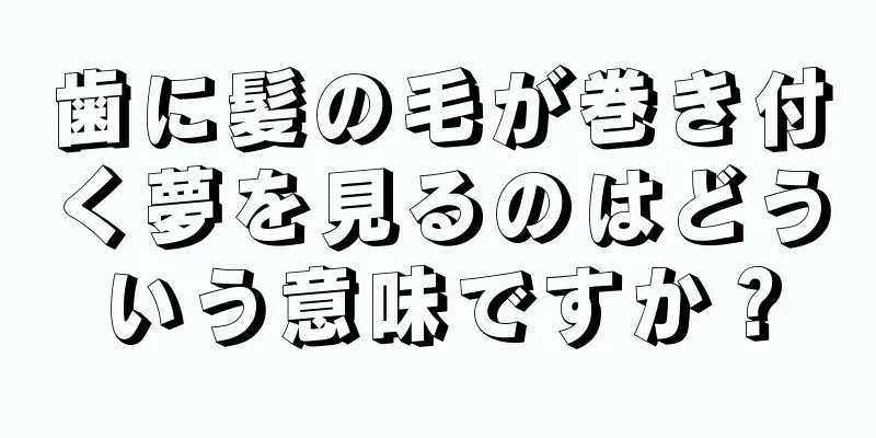 歯に髪の毛が巻き付く夢を見るのはどういう意味ですか？