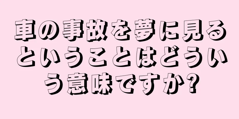 車の事故を夢に見るということはどういう意味ですか?