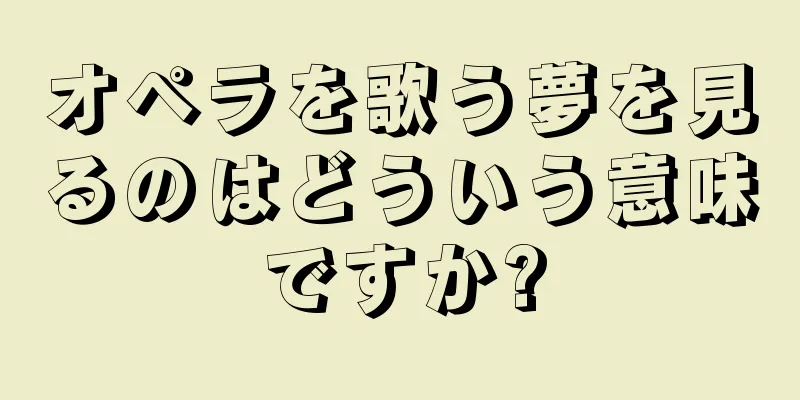 オペラを歌う夢を見るのはどういう意味ですか?