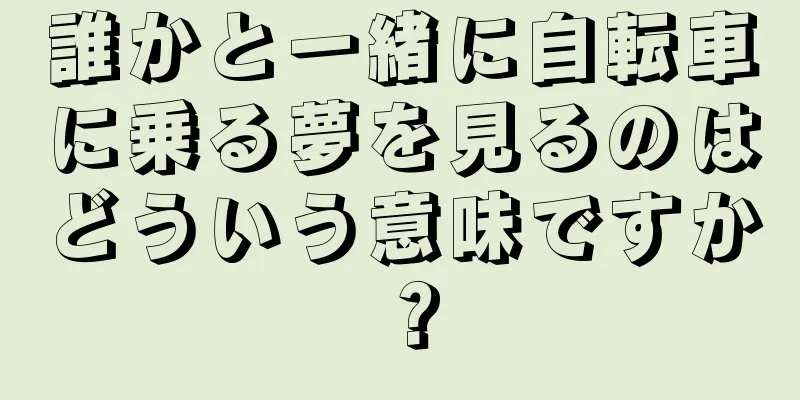 誰かと一緒に自転車に乗る夢を見るのはどういう意味ですか？