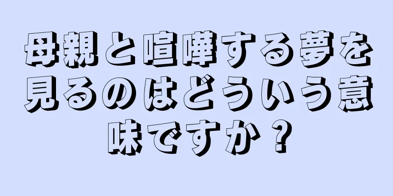 母親と喧嘩する夢を見るのはどういう意味ですか？