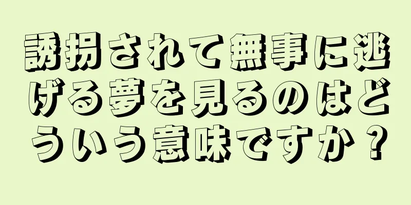 誘拐されて無事に逃げる夢を見るのはどういう意味ですか？