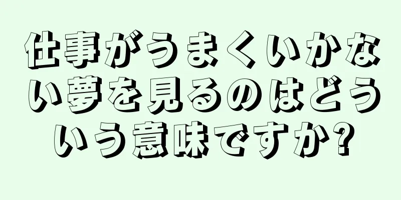仕事がうまくいかない夢を見るのはどういう意味ですか?
